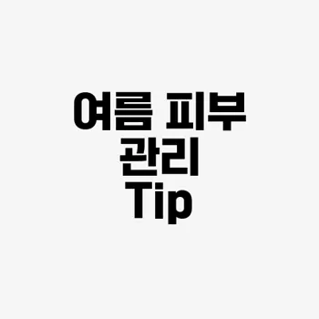 여름철 피부 관리 요령​